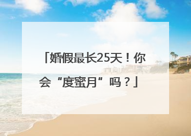 婚假最长25天！你会“度蜜月”吗？