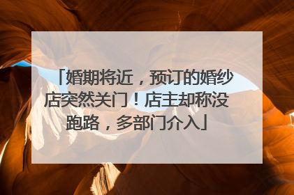 婚期将近，预订的婚纱店突然关门！店主却称没跑路，多部门介入