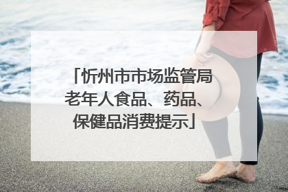 忻州市市场监管局老年人食品、药品、保健品消费提示