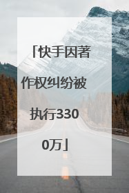 快手因著作权纠纷被执行3300万