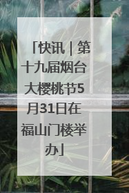 快讯｜第十九届烟台大樱桃节5月31日在福山门楼举办