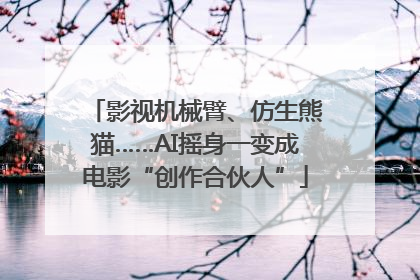 影视机械臂、仿生熊猫……AI摇身一变成电影“创作合伙人”