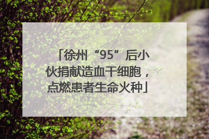 徐州“95”后小伙捐献造血干细胞，点燃患者生命火种