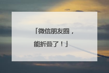 微信朋友圈，能折叠了！
