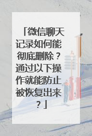 微信聊天记录如何能彻底删除？通过以下操作就能防止被恢复出来？