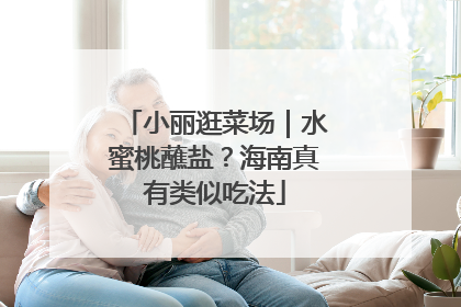 小丽逛菜场｜水蜜桃蘸盐？海南真有类似吃法