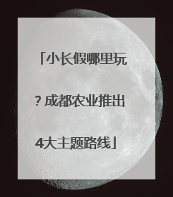 小长假哪里玩？成都农业推出4大主题路线