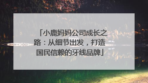 小鹿妈妈公司成长之路：从细节出发，打造国民信赖的牙线品牌