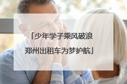 少年学子乘风破浪 郑州出租车为梦护航