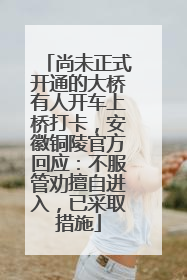 尚未正式开通的大桥有人开车上桥打卡，安徽铜陵官方回应：不服管劝擅自进入，已采取措施