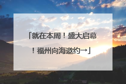 就在本周！盛大启幕！福州向海邀约→