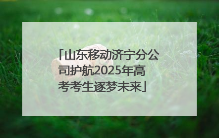 山东移动济宁分公司护航2025年高考考生逐梦未来