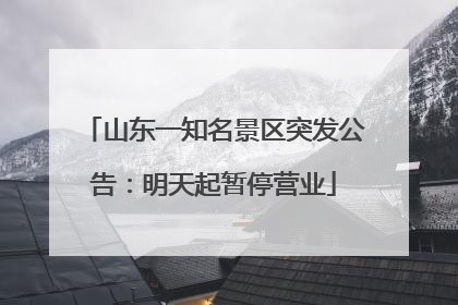 山东一知名景区突发公告：明天起暂停营业