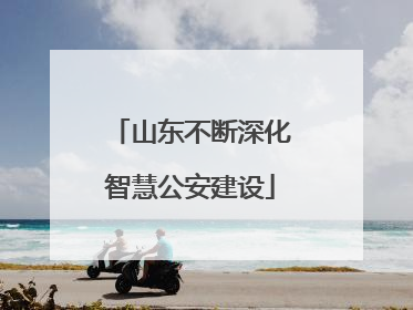 山东不断深化智慧公安建设