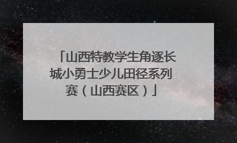 山西特教学生角逐长城小勇士少儿田径系列赛（山西赛区）