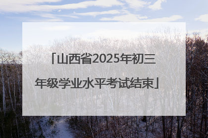 山西省2025年初三年级学业水平考试结束