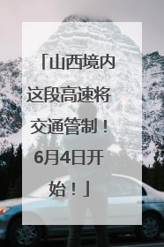 山西境内这段高速将交通管制！6月4日开始！
