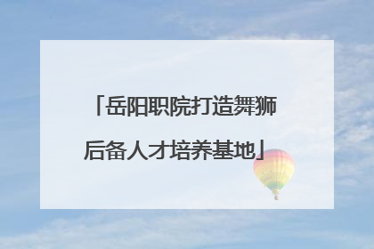 岳阳职院打造舞狮后备人才培养基地