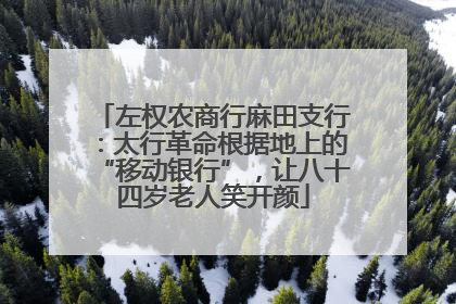 左权农商行麻田支行：太行革命根据地上的“移动银行”，让八十四岁老人笑开颜
