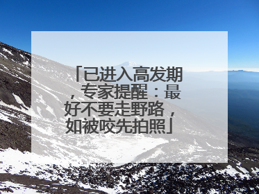 已进入高发期，专家提醒：最好不要走野路，如被咬先拍照
