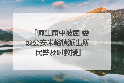 师生雨中被困 娄烦公安米峪镇派出所民警及时救援