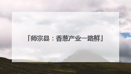 师宗县：香葱产业一路鲜