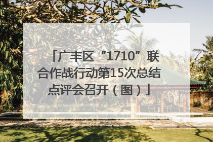 广丰区“1710”联合作战行动第15次总结点评会召开（图）
