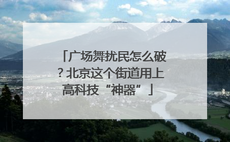 广场舞扰民怎么破？北京这个街道用上高科技“神器”