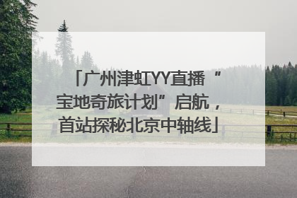 广州津虹YY直播“宝地奇旅计划”启航，首站探秘北京中轴线