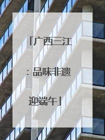 广西三江：品味非遗迎端午