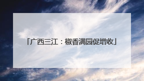 广西三江：椒香满园促增收