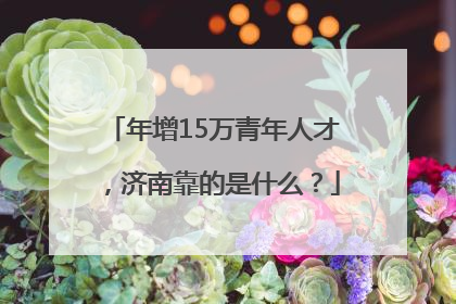 年增15万青年人才，济南靠的是什么？