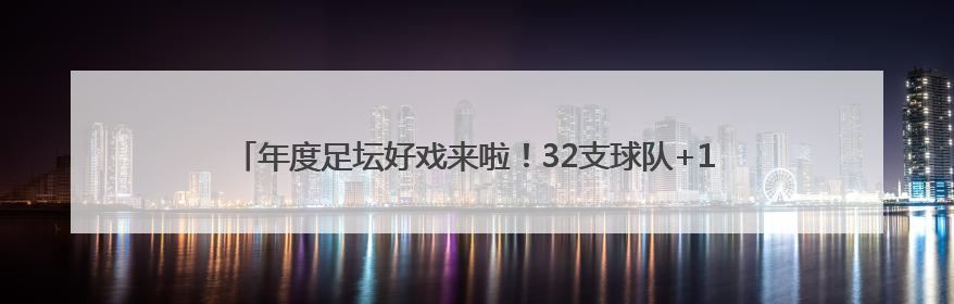 年度足坛好戏来啦！32支球队+10亿美元巨奖 新世俱杯对标世界杯