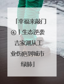 幸福来敲门④丨生态逆袭 吉家湖从工业伤疤到城市绿肺