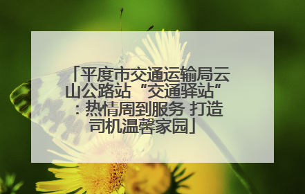 平度市交通运输局云山公路站“交通驿站”：热情周到服务 打造司机温馨家园