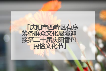 庆阳市西峰区有序筹备群众文化展演迎接第二十届庆阳香包民俗文化节