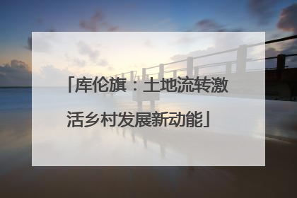 库伦旗：土地流转激活乡村发展新动能