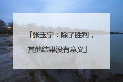 张玉宁：除了胜利，其他结果没有意义