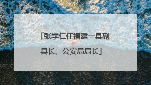 张学仁任福建一县副县长、公安局局长