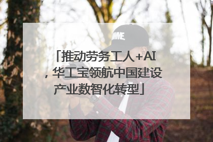 推动劳务工人+AI，华工宝领航中国建设产业数智化转型
