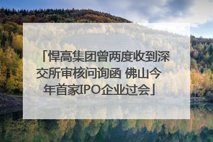 悍高集团曾两度收到深交所审核问询函 佛山今年首家IPO企业过会