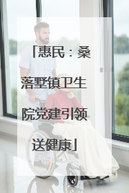 惠民：桑落墅镇卫生院党建引领送健康