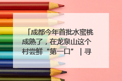 成都今年首批水蜜桃成熟了，在龙泉山这个村尝鲜“第一口”｜寻找和美乡村推荐官