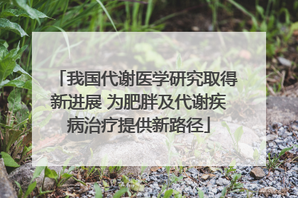 我国代谢医学研究取得新进展 为肥胖及代谢疾病治疗提供新路径