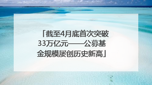 截至4月底首次突破33万亿元——公募基金规模屡创历史新高
