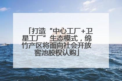 打造“中心工厂+卫星工厂”生态模式，绵竹产区将面向社会开放窖池股权认购