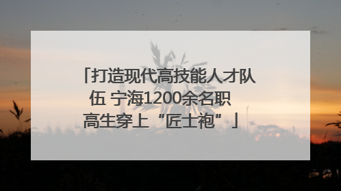 打造现代高技能人才队伍 宁海1200余名职高生穿上“匠士袍”
