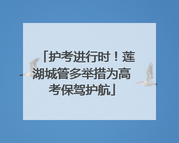 护考进行时！莲湖城管多举措为高考保驾护航