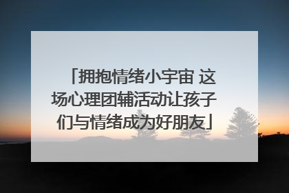 拥抱情绪小宇宙 这场心理团辅活动让孩子们与情绪成为好朋友