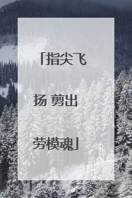 指尖飞扬 剪出劳模魂